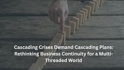 Cascading Crises Demand Cascading Plans: Rethinking Business Continuity for a Multi-Threaded World